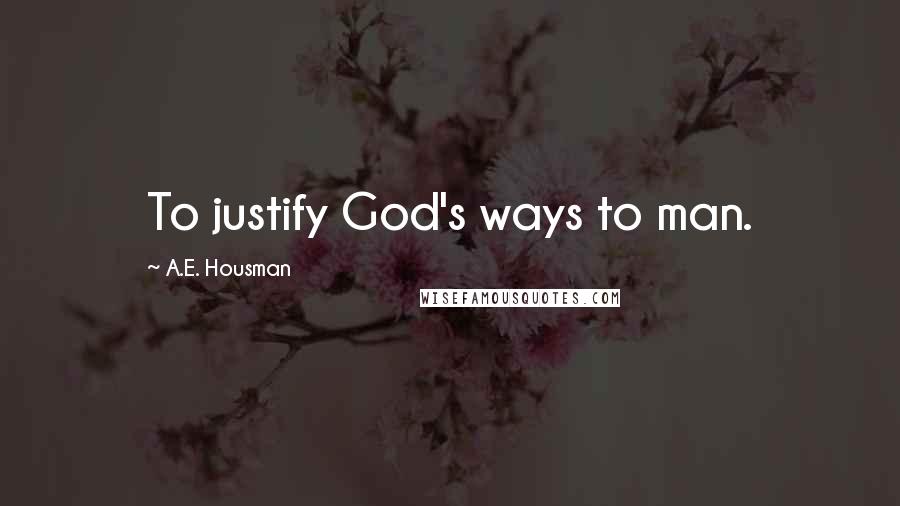 A.E. Housman Quotes: To justify God's ways to man.