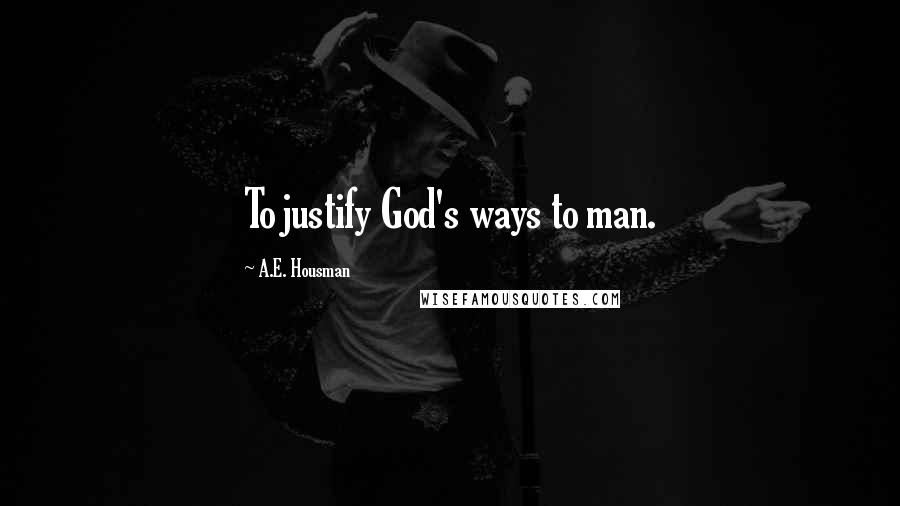 A.E. Housman Quotes: To justify God's ways to man.