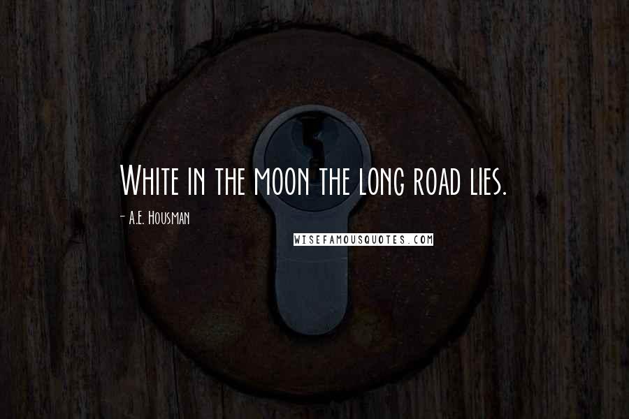 A.E. Housman Quotes: White in the moon the long road lies.