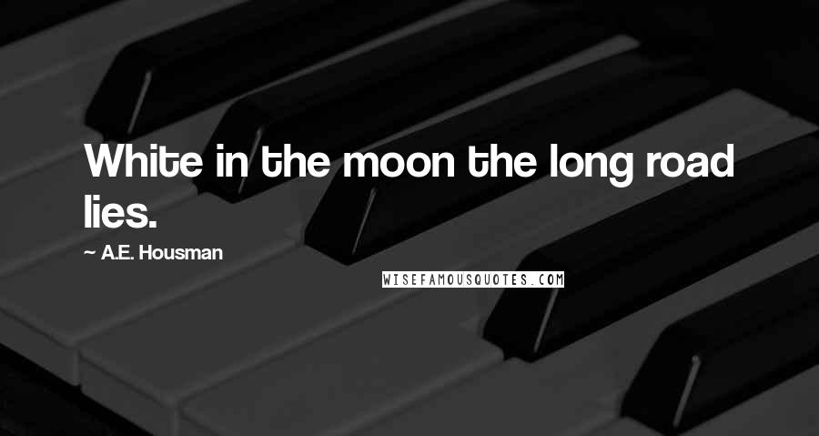 A.E. Housman Quotes: White in the moon the long road lies.