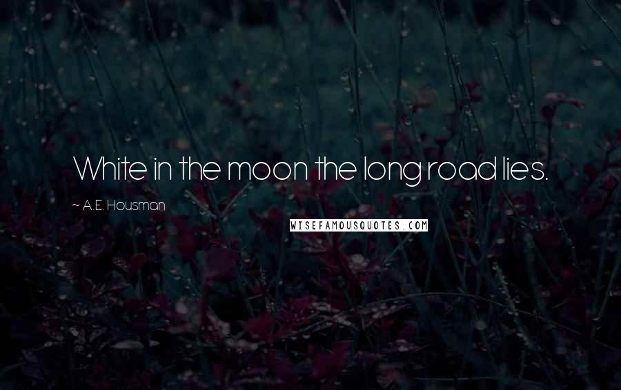 A.E. Housman Quotes: White in the moon the long road lies.