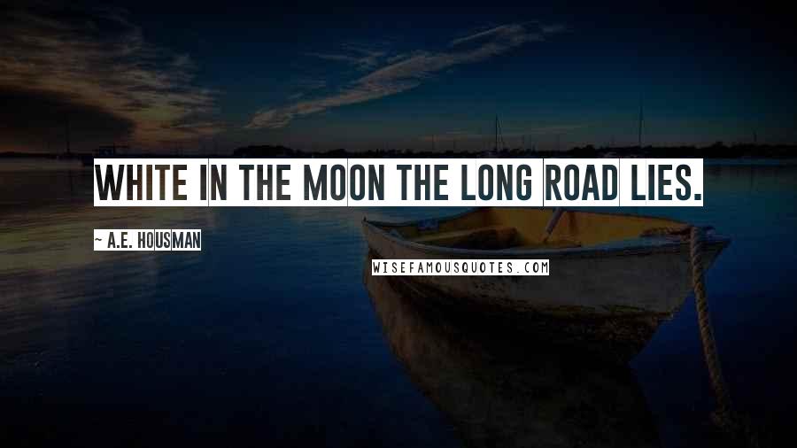 A.E. Housman Quotes: White in the moon the long road lies.