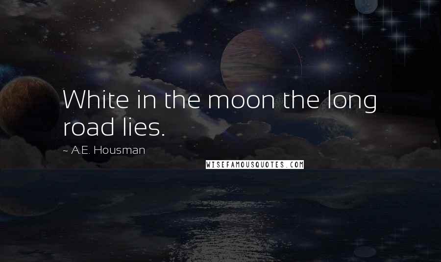 A.E. Housman Quotes: White in the moon the long road lies.