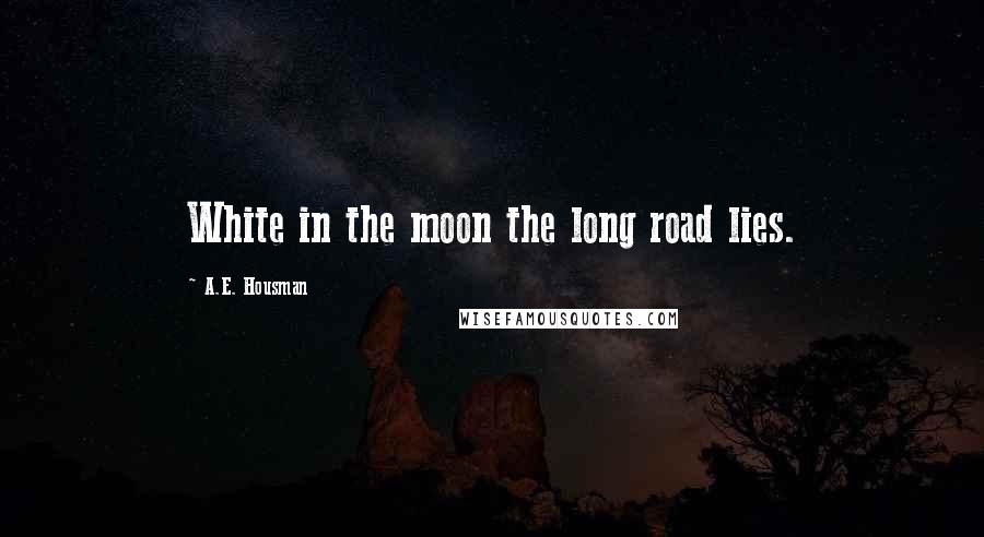 A.E. Housman Quotes: White in the moon the long road lies.