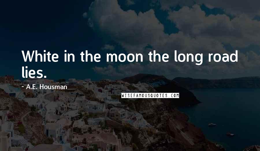 A.E. Housman Quotes: White in the moon the long road lies.