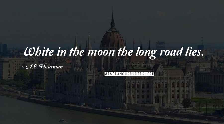 A.E. Housman Quotes: White in the moon the long road lies.