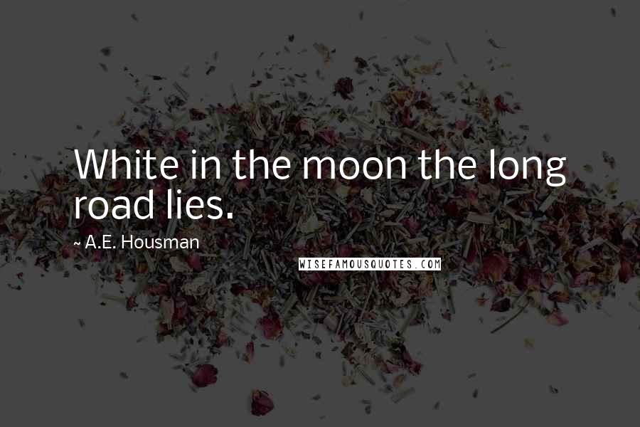 A.E. Housman Quotes: White in the moon the long road lies.