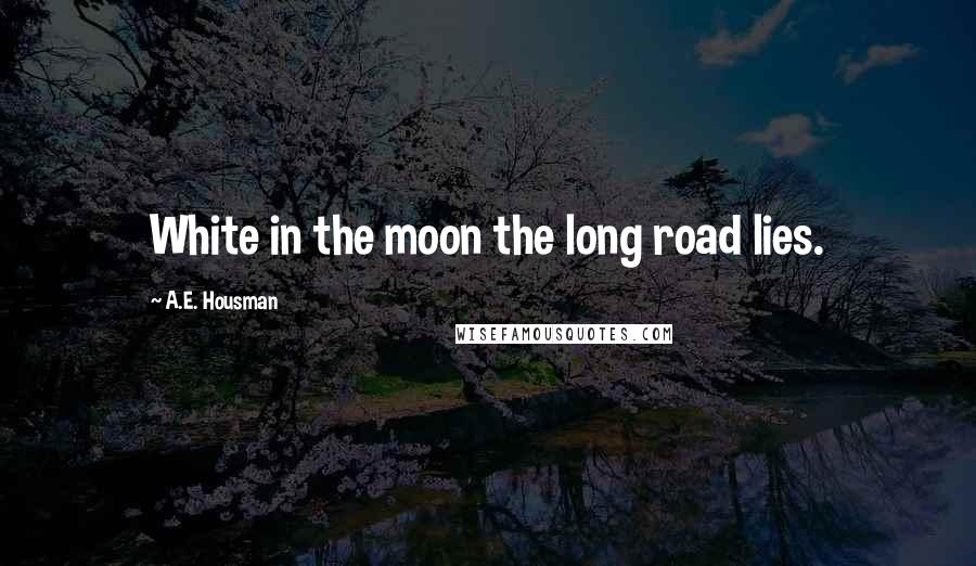 A.E. Housman Quotes: White in the moon the long road lies.