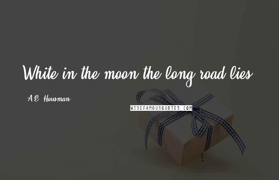 A.E. Housman Quotes: White in the moon the long road lies.