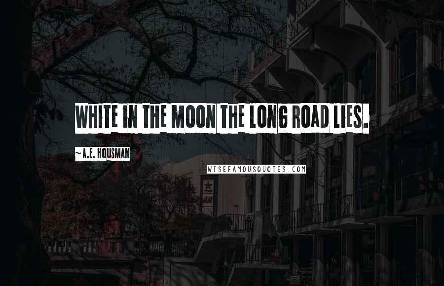 A.E. Housman Quotes: White in the moon the long road lies.