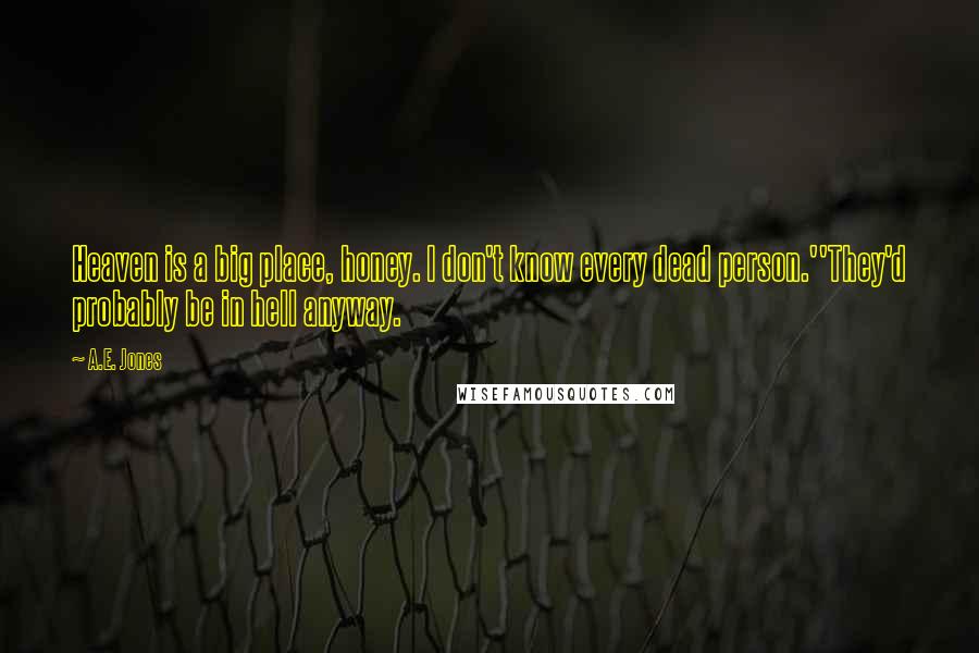 A.E. Jones Quotes: Heaven is a big place, honey. I don't know every dead person.''They'd probably be in hell anyway.