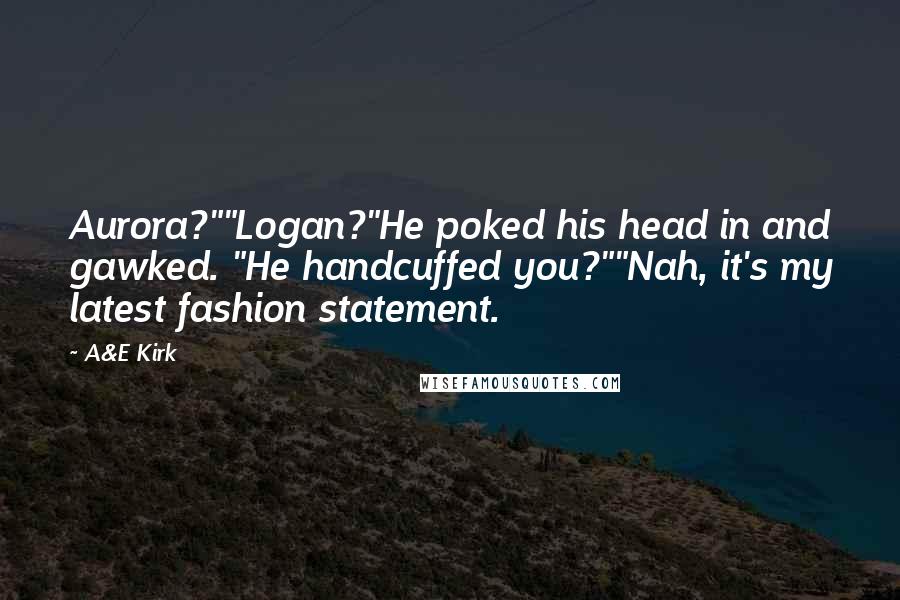 A&E Kirk Quotes: Aurora?""Logan?"He poked his head in and gawked. "He handcuffed you?""Nah, it's my latest fashion statement.