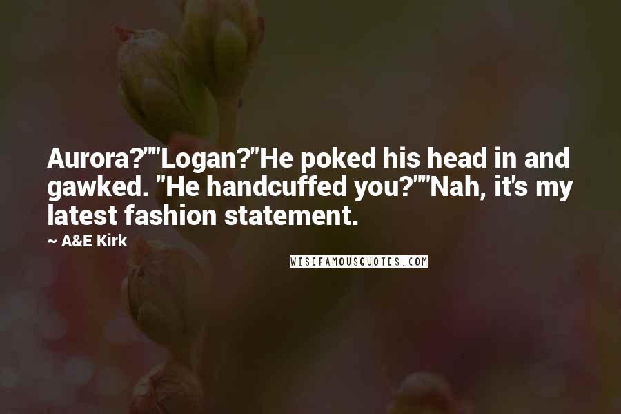 A&E Kirk Quotes: Aurora?""Logan?"He poked his head in and gawked. "He handcuffed you?""Nah, it's my latest fashion statement.