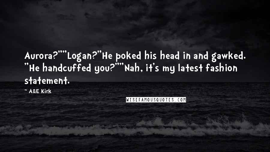 A&E Kirk Quotes: Aurora?""Logan?"He poked his head in and gawked. "He handcuffed you?""Nah, it's my latest fashion statement.
