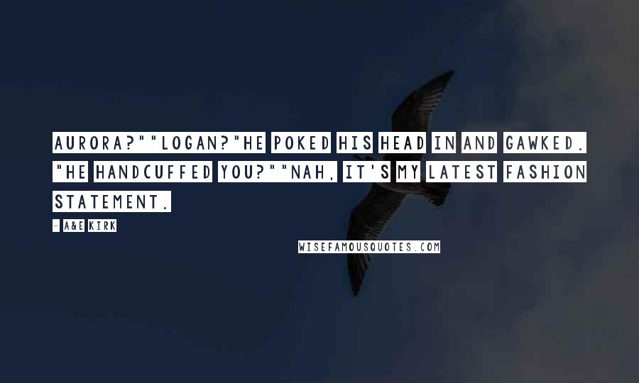 A&E Kirk Quotes: Aurora?""Logan?"He poked his head in and gawked. "He handcuffed you?""Nah, it's my latest fashion statement.