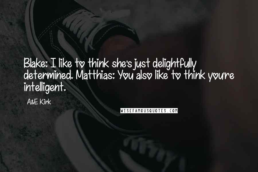 A&E Kirk Quotes: Blake: I like to think she's just delightfully determined. Matthias: You also like to think you're intelligent.