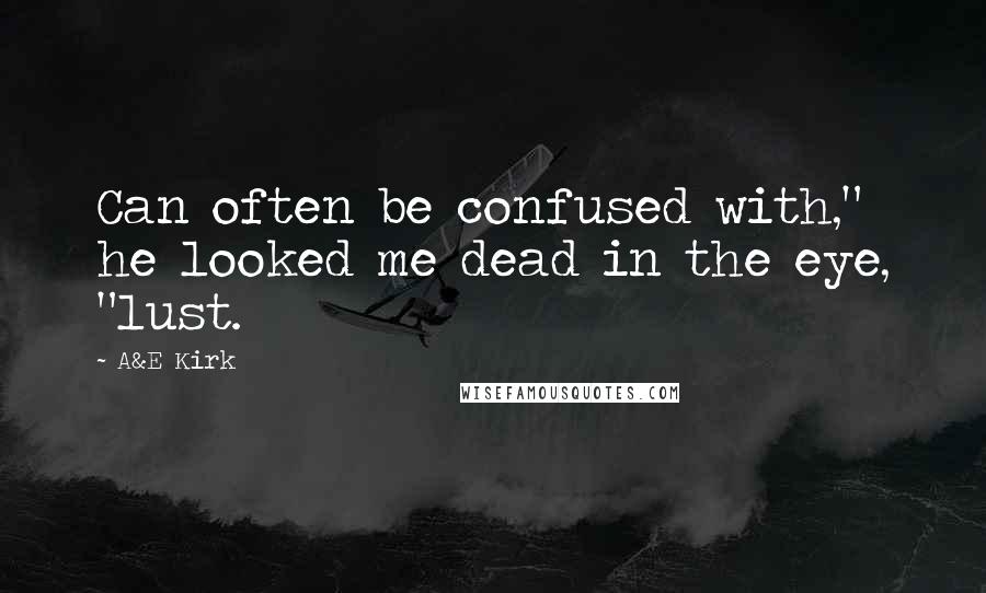 A&E Kirk Quotes: Can often be confused with," he looked me dead in the eye, "lust.