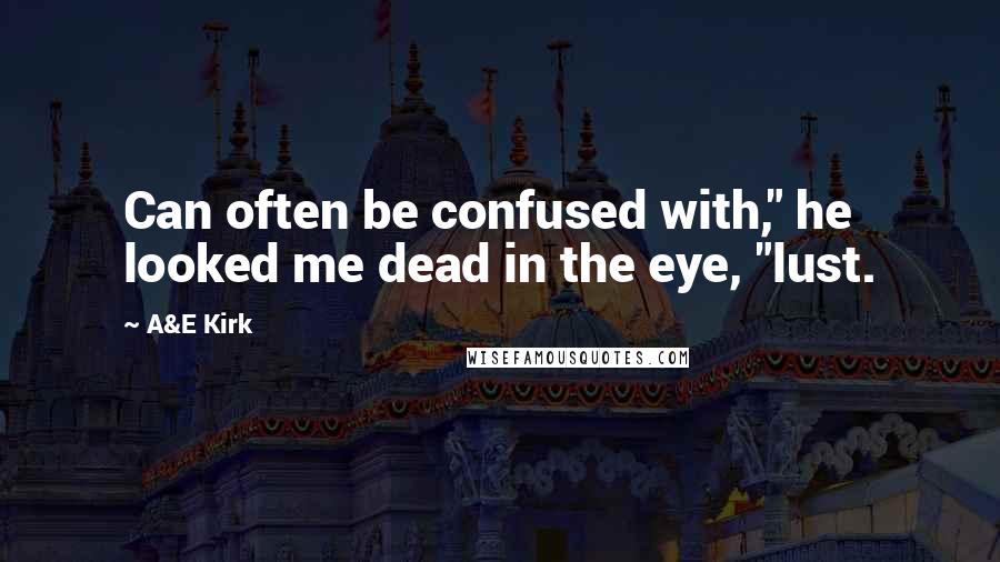 A&E Kirk Quotes: Can often be confused with," he looked me dead in the eye, "lust.