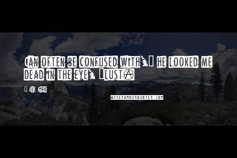 A&E Kirk Quotes: Can often be confused with," he looked me dead in the eye, "lust.