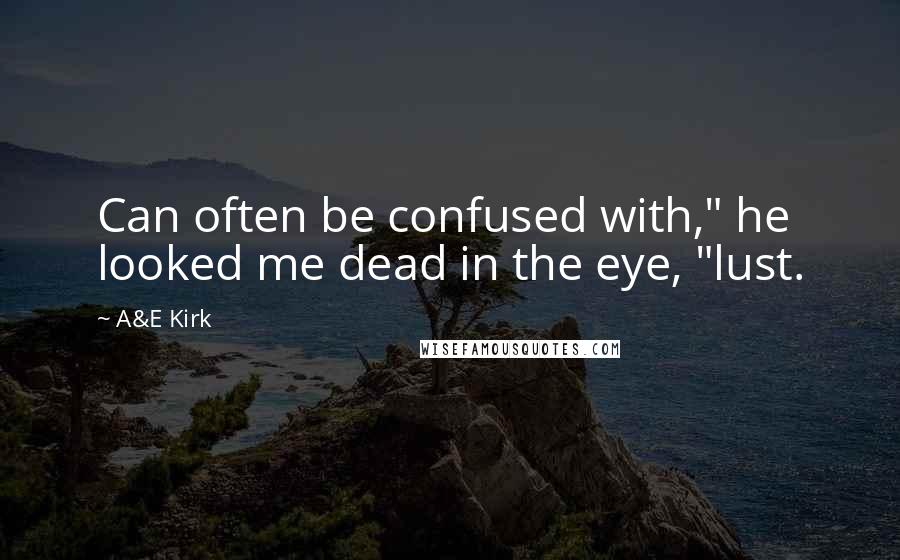A&E Kirk Quotes: Can often be confused with," he looked me dead in the eye, "lust.