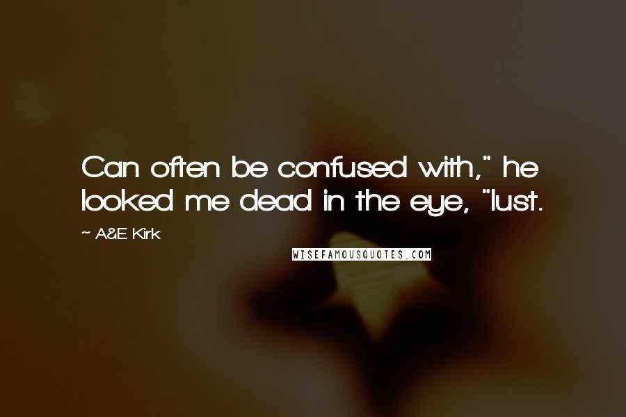A&E Kirk Quotes: Can often be confused with," he looked me dead in the eye, "lust.