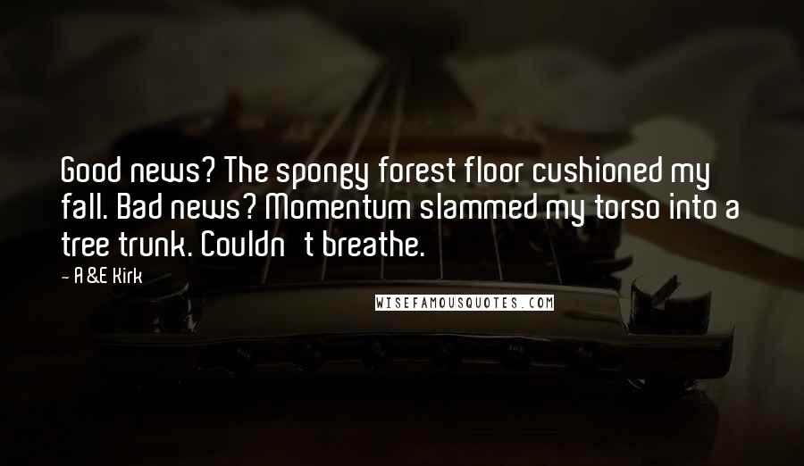 A&E Kirk Quotes: Good news? The spongy forest floor cushioned my fall. Bad news? Momentum slammed my torso into a tree trunk. Couldn't breathe.