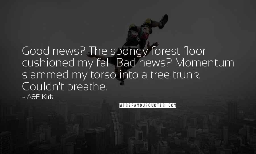 A&E Kirk Quotes: Good news? The spongy forest floor cushioned my fall. Bad news? Momentum slammed my torso into a tree trunk. Couldn't breathe.