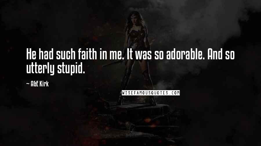 A&E Kirk Quotes: He had such faith in me. It was so adorable. And so utterly stupid.