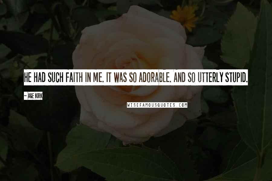 A&E Kirk Quotes: He had such faith in me. It was so adorable. And so utterly stupid.