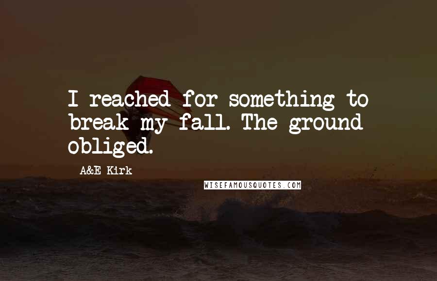 A&E Kirk Quotes: I reached for something to break my fall. The ground obliged.