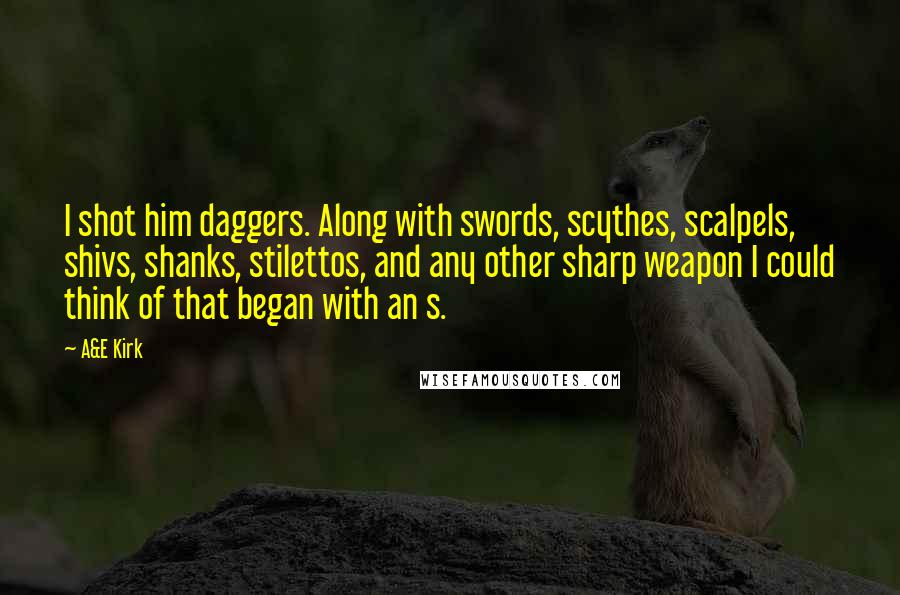 A&E Kirk Quotes: I shot him daggers. Along with swords, scythes, scalpels, shivs, shanks, stilettos, and any other sharp weapon I could think of that began with an s.