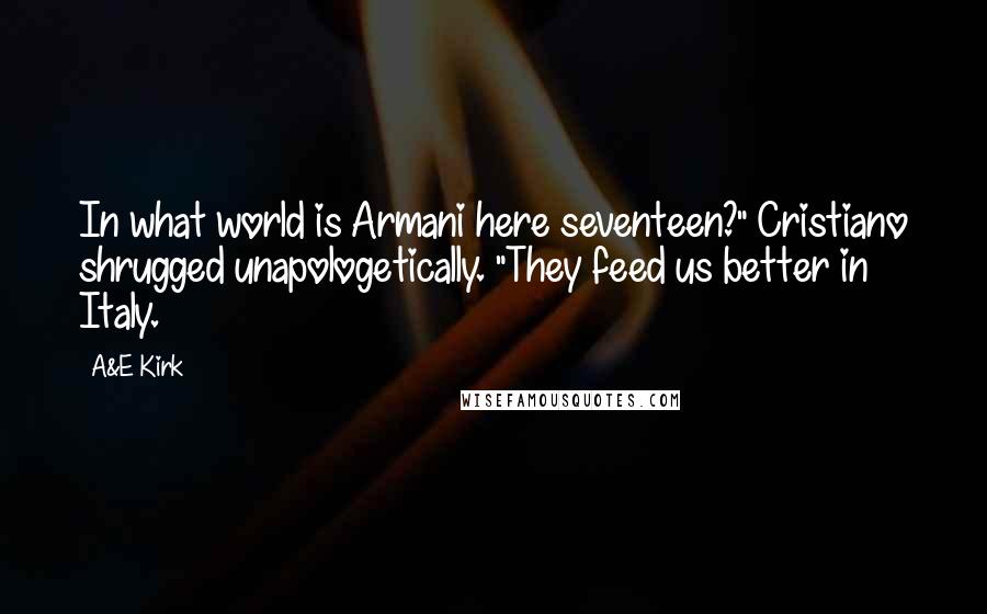 A&E Kirk Quotes: In what world is Armani here seventeen?" Cristiano shrugged unapologetically. "They feed us better in Italy.