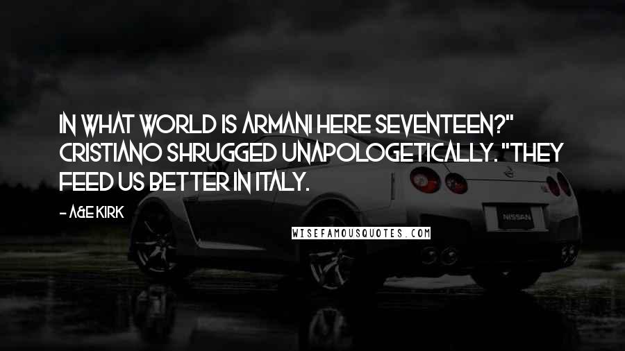 A&E Kirk Quotes: In what world is Armani here seventeen?" Cristiano shrugged unapologetically. "They feed us better in Italy.