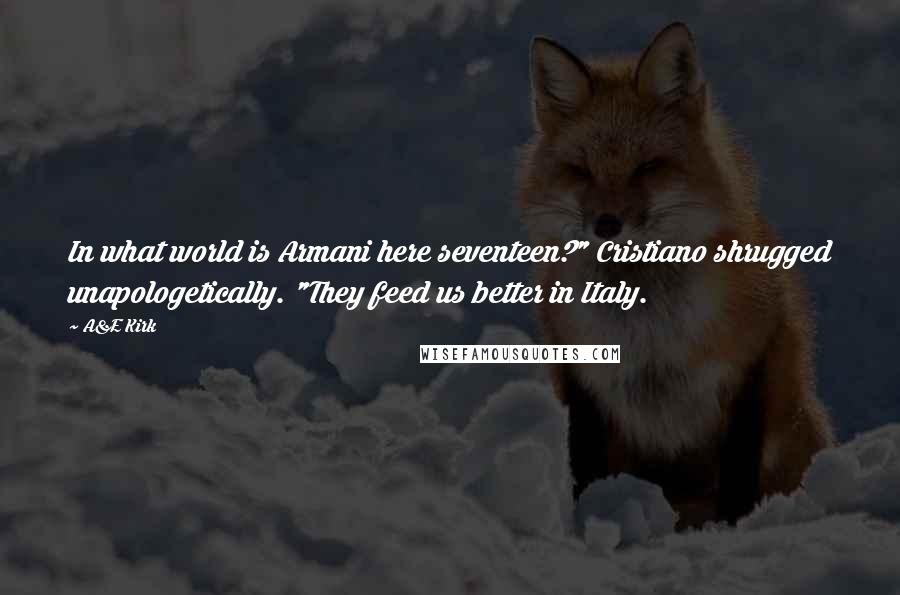 A&E Kirk Quotes: In what world is Armani here seventeen?" Cristiano shrugged unapologetically. "They feed us better in Italy.