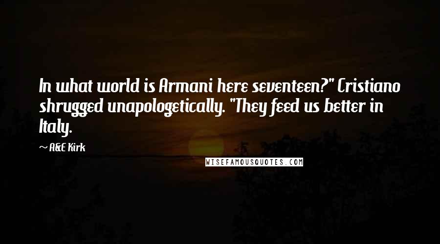 A&E Kirk Quotes: In what world is Armani here seventeen?" Cristiano shrugged unapologetically. "They feed us better in Italy.