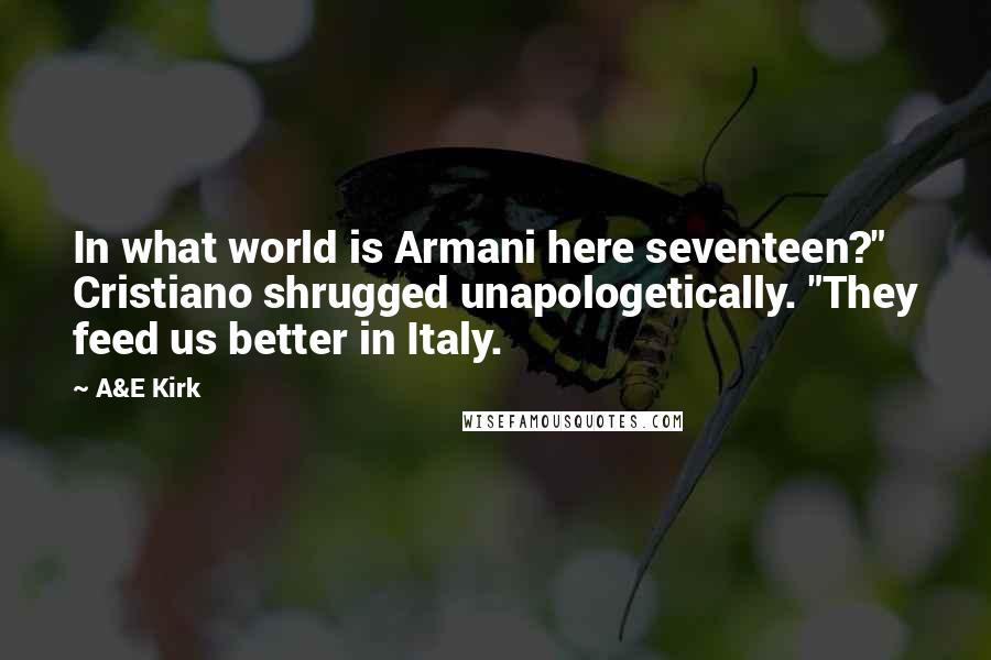 A&E Kirk Quotes: In what world is Armani here seventeen?" Cristiano shrugged unapologetically. "They feed us better in Italy.