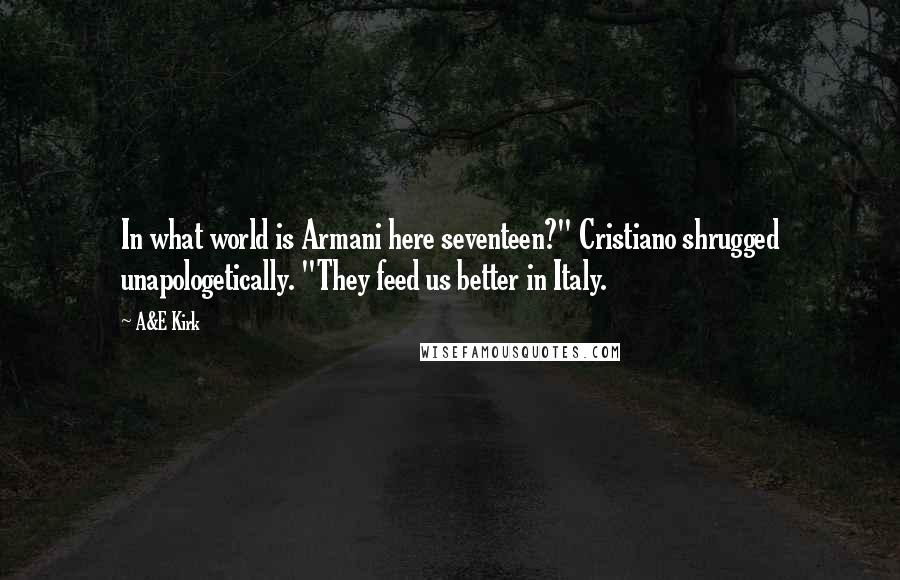 A&E Kirk Quotes: In what world is Armani here seventeen?" Cristiano shrugged unapologetically. "They feed us better in Italy.