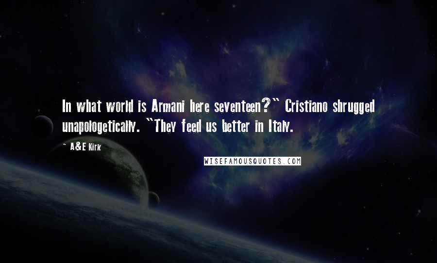 A&E Kirk Quotes: In what world is Armani here seventeen?" Cristiano shrugged unapologetically. "They feed us better in Italy.