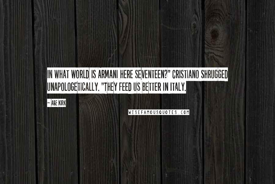 A&E Kirk Quotes: In what world is Armani here seventeen?" Cristiano shrugged unapologetically. "They feed us better in Italy.