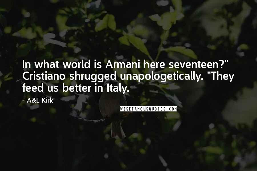 A&E Kirk Quotes: In what world is Armani here seventeen?" Cristiano shrugged unapologetically. "They feed us better in Italy.