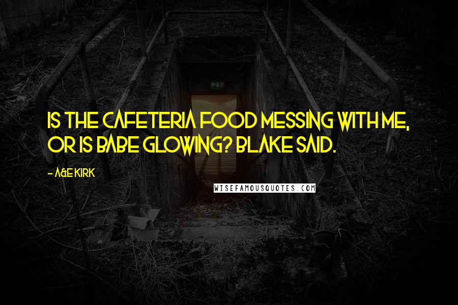 A&E Kirk Quotes: Is the cafeteria food messing with me, or is babe glowing? Blake said.