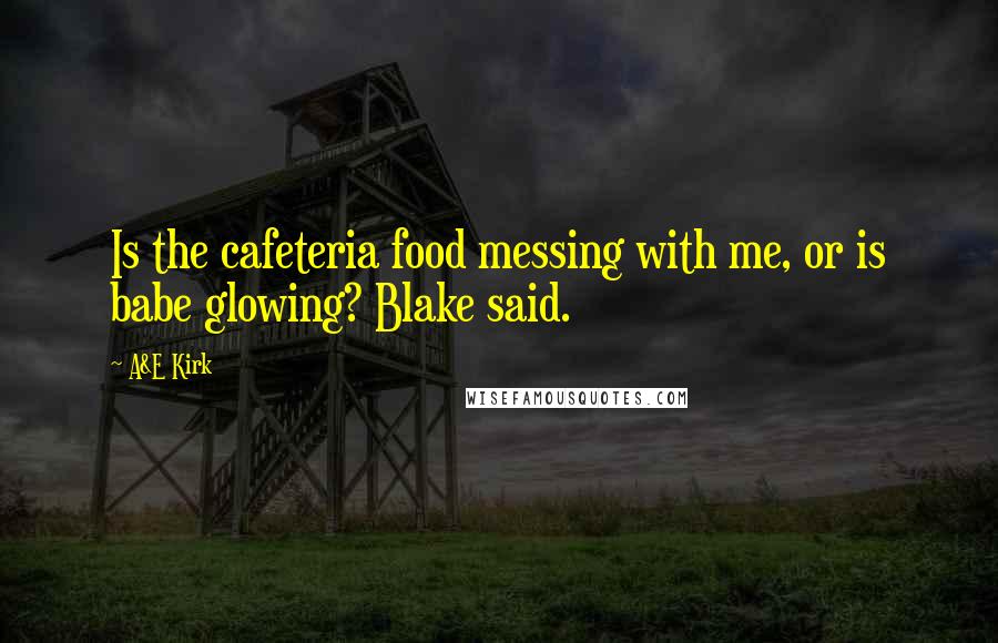 A&E Kirk Quotes: Is the cafeteria food messing with me, or is babe glowing? Blake said.