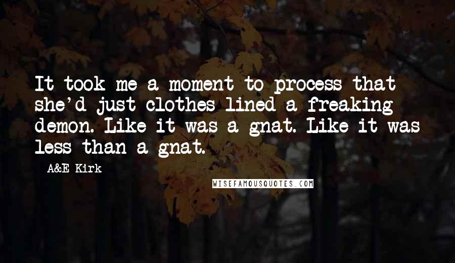 A&E Kirk Quotes: It took me a moment to process that she'd just clothes-lined a freaking demon. Like it was a gnat. Like it was less than a gnat.