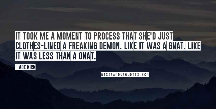 A&E Kirk Quotes: It took me a moment to process that she'd just clothes-lined a freaking demon. Like it was a gnat. Like it was less than a gnat.