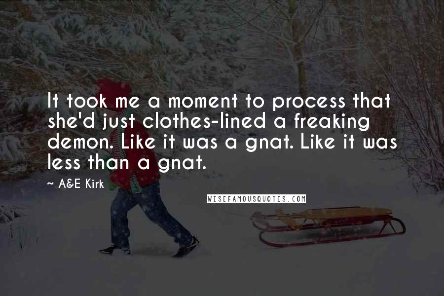 A&E Kirk Quotes: It took me a moment to process that she'd just clothes-lined a freaking demon. Like it was a gnat. Like it was less than a gnat.