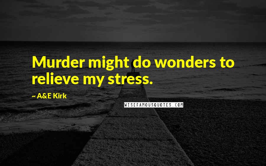 A&E Kirk Quotes: Murder might do wonders to relieve my stress.