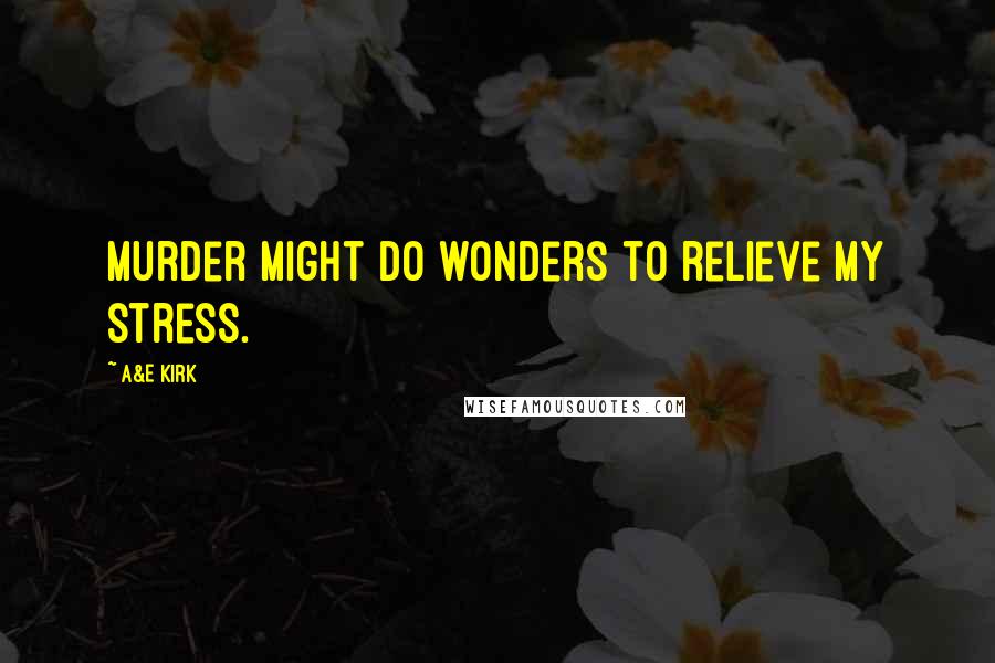 A&E Kirk Quotes: Murder might do wonders to relieve my stress.