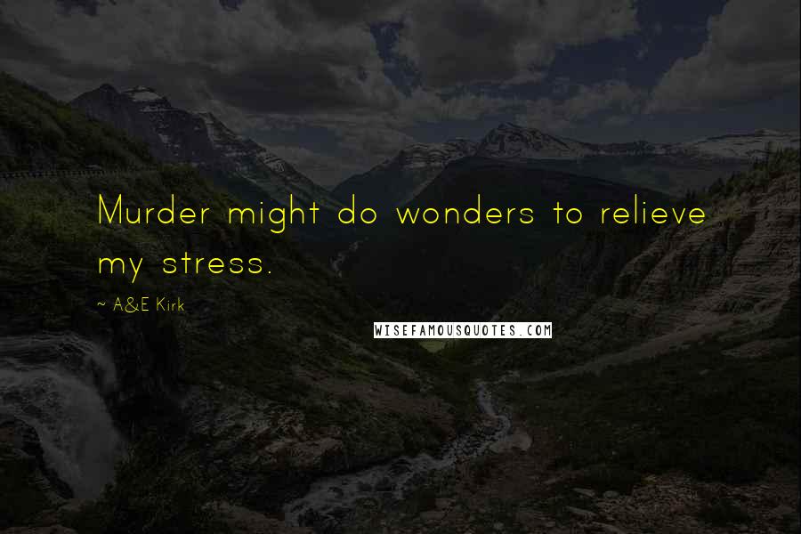 A&E Kirk Quotes: Murder might do wonders to relieve my stress.