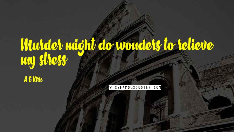 A&E Kirk Quotes: Murder might do wonders to relieve my stress.