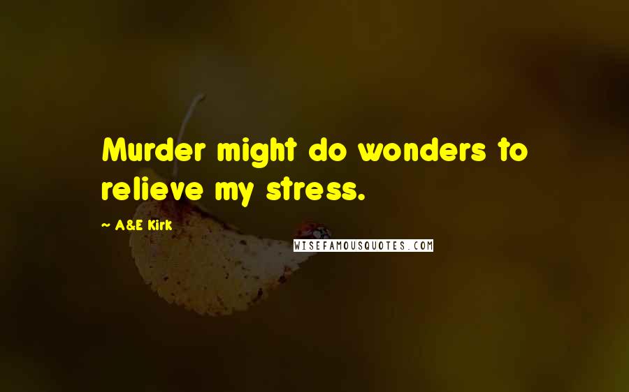 A&E Kirk Quotes: Murder might do wonders to relieve my stress.